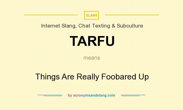 What does TARFU mean? It stands for Things Are Really Foobared Up