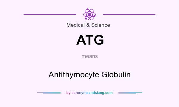 What does ATG mean? It stands for Antithymocyte Globulin