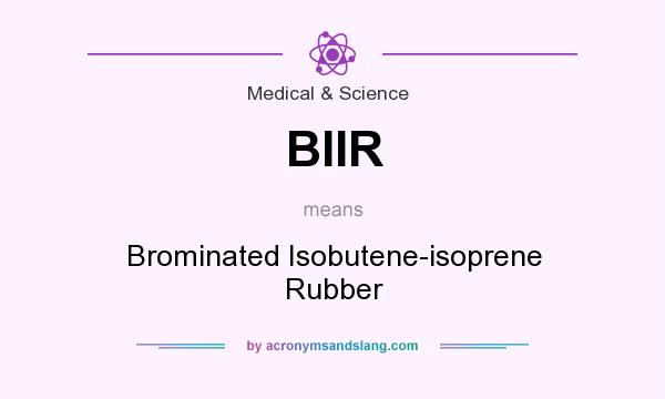 What does BIIR mean? It stands for Brominated Isobutene-isoprene Rubber