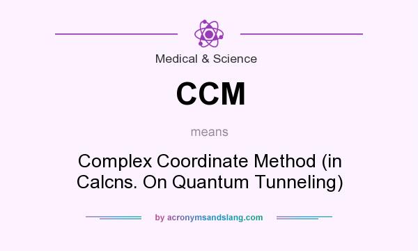 What does CCM mean? It stands for Complex Coordinate Method (in Calcns. On Quantum Tunneling)