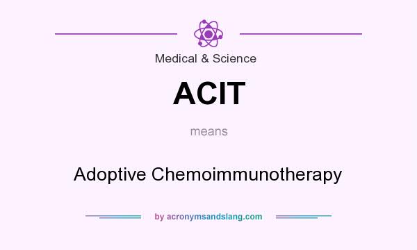 What does ACIT mean? It stands for Adoptive Chemoimmunotherapy