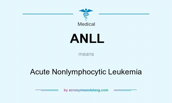 What does ANLL mean? It stands for Acute Nonlymphocytic Leukemia