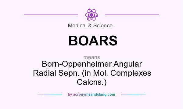 What does BOARS mean? It stands for Born-Oppenheimer Angular Radial Sepn. (in Mol. Complexes Calcns.)