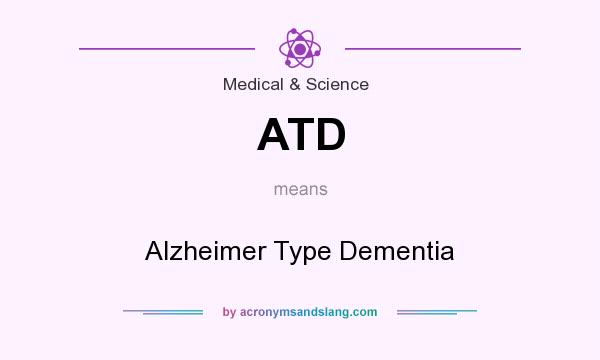 What does ATD mean? It stands for Alzheimer Type Dementia