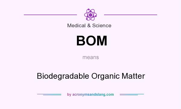 What does BOM mean? It stands for Biodegradable Organic Matter