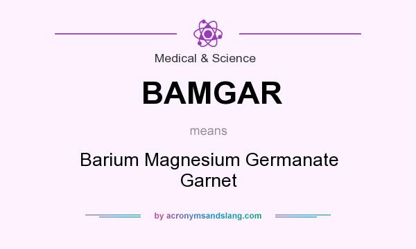 What does BAMGAR mean? It stands for Barium Magnesium Germanate Garnet