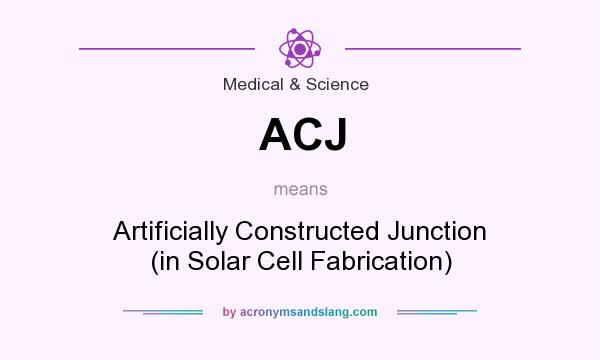 What does ACJ mean? It stands for Artificially Constructed Junction (in Solar Cell Fabrication)