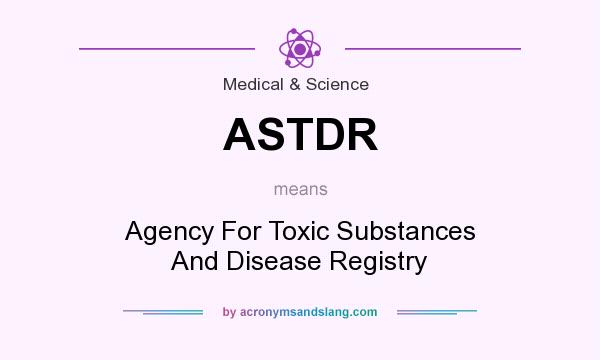 What does ASTDR mean? It stands for Agency For Toxic Substances And Disease Registry
