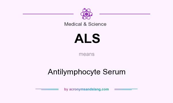 What does ALS mean? It stands for Antilymphocyte Serum
