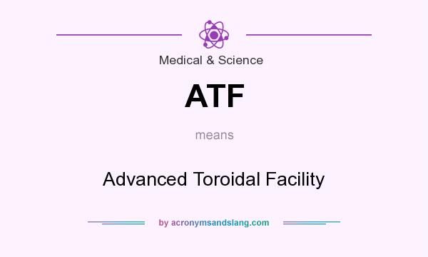 What does ATF mean? It stands for Advanced Toroidal Facility