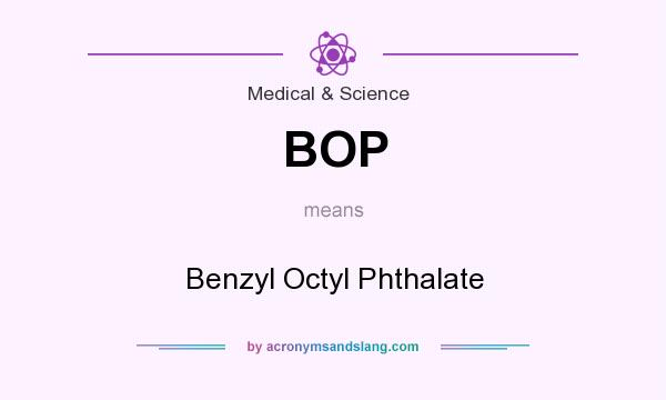 What does BOP mean? It stands for Benzyl Octyl Phthalate