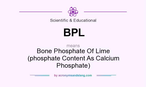 What does BPL mean? It stands for Bone Phosphate Of Lime (phosphate Content As Calcium Phosphate)