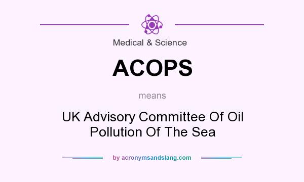 What does ACOPS mean? It stands for UK Advisory Committee Of Oil Pollution Of The Sea