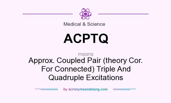 What does ACPTQ mean? It stands for Approx. Coupled Pair (theory Cor. For Connected) Triple And Quadruple Excitations