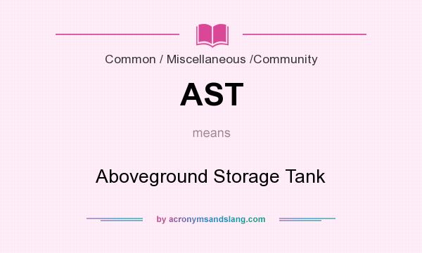 What does AST mean? It stands for Aboveground Storage Tank