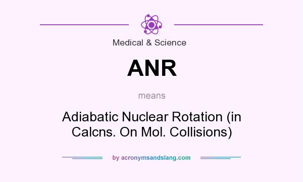 What does ANR mean? It stands for Adiabatic Nuclear Rotation (in Calcns. On Mol. Collisions)