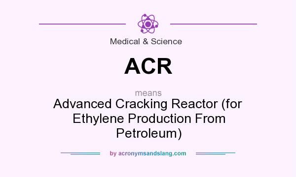 What does ACR mean? It stands for Advanced Cracking Reactor (for Ethylene Production From Petroleum)