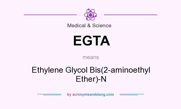 What does EGTA mean? It stands for Ethylene Glycol Bis(2-aminoethyl Ether)-N