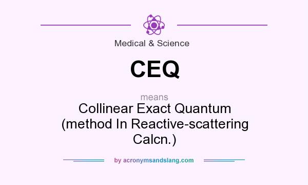 What does CEQ mean? It stands for Collinear Exact Quantum (method In Reactive-scattering Calcn.)