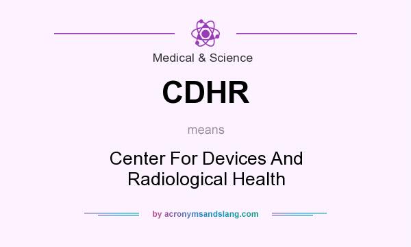 What does CDHR mean? It stands for Center For Devices And Radiological Health