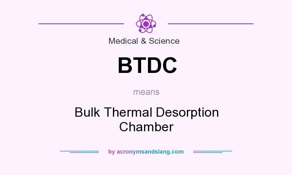 What does BTDC mean? It stands for Bulk Thermal Desorption Chamber