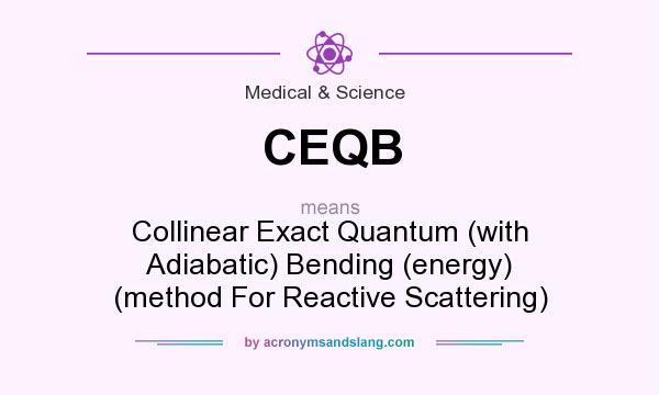 What does CEQB mean? It stands for Collinear Exact Quantum (with Adiabatic) Bending (energy) (method For Reactive Scattering)