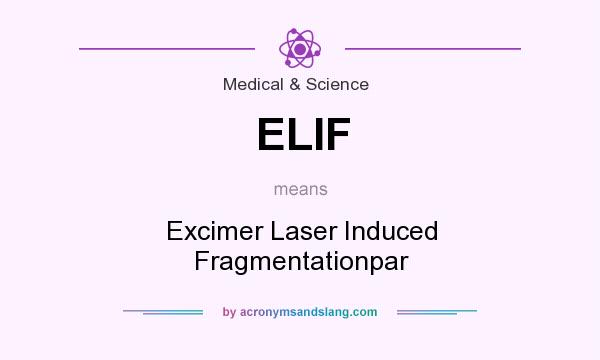 What does ELIF mean? It stands for Excimer Laser Induced Fragmentationpar