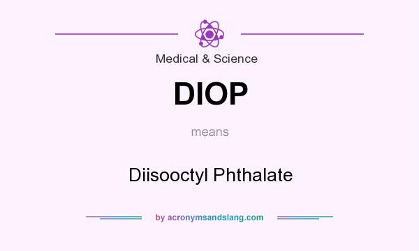 What does DIOP mean? It stands for Diisooctyl Phthalate