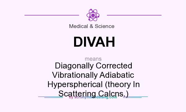 What does DIVAH mean? It stands for Diagonally Corrected Vibrationally Adiabatic Hyperspherical (theory In Scattering Calcns.)