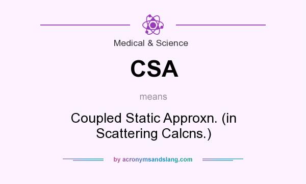 What does CSA mean? It stands for Coupled Static Approxn. (in Scattering Calcns.)