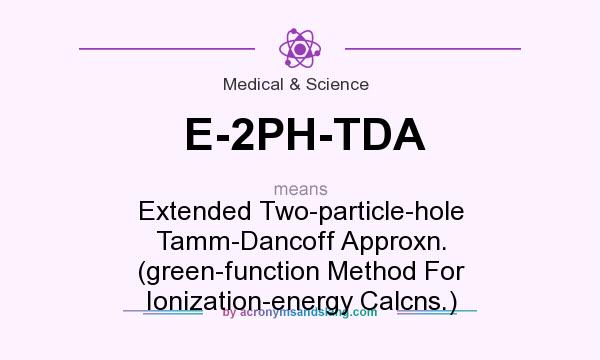 What does E-2PH-TDA mean? It stands for Extended Two-particle-hole Tamm-Dancoff Approxn. (green-function Method For Ionization-energy Calcns.)