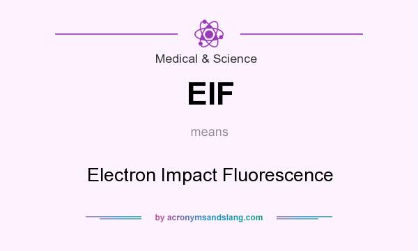 What does EIF mean? It stands for Electron Impact Fluorescence