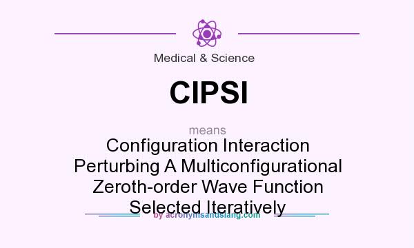 What does CIPSI mean? It stands for Configuration Interaction Perturbing A Multiconfigurational Zeroth-order Wave Function Selected Iteratively