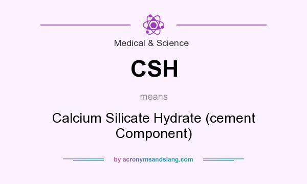 What does CSH mean? It stands for Calcium Silicate Hydrate (cement Component)