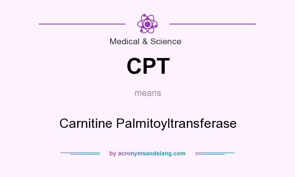 What does CPT mean? It stands for Carnitine Palmitoyltransferase