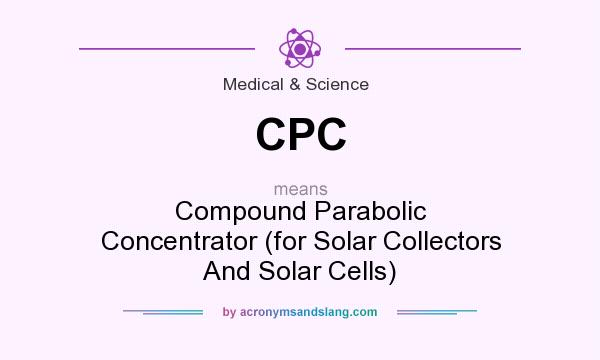 What does CPC mean? It stands for Compound Parabolic Concentrator (for Solar Collectors And Solar Cells)