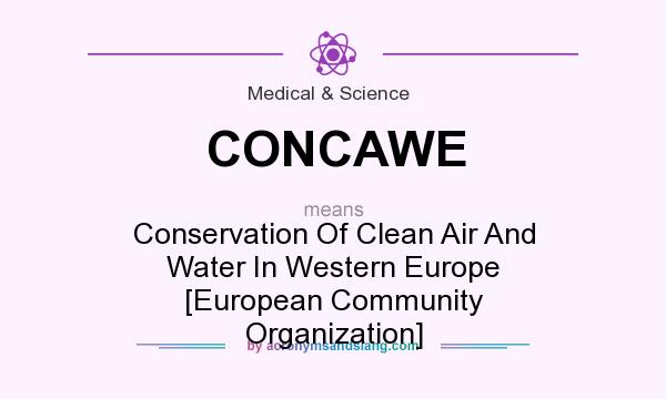 What does CONCAWE mean? It stands for Conservation Of Clean Air And Water In Western Europe [European Community Organization]