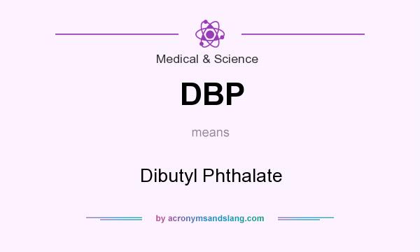 What does DBP mean? It stands for Dibutyl Phthalate