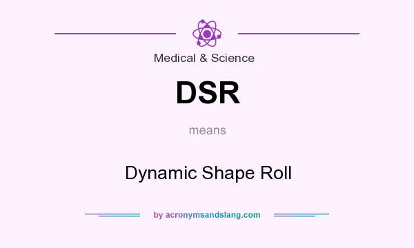 What does DSR mean? It stands for Dynamic Shape Roll