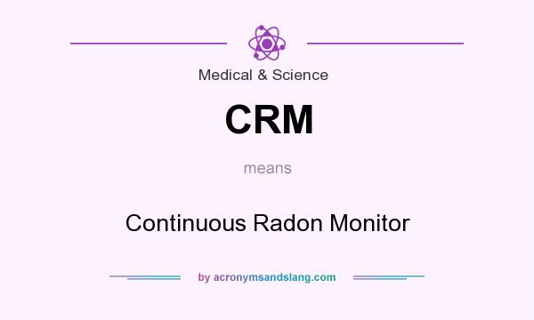 What does CRM mean? It stands for Continuous Radon Monitor
