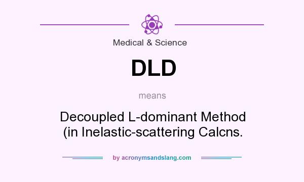 What does DLD mean? It stands for Decoupled L-dominant Method (in Inelastic-scattering Calcns.
