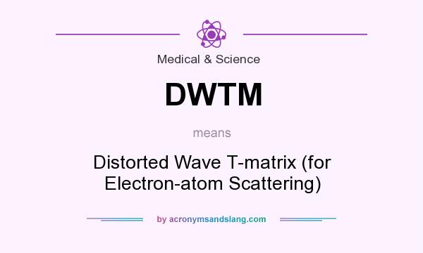 What does DWTM mean? It stands for Distorted Wave T-matrix (for Electron-atom Scattering)
