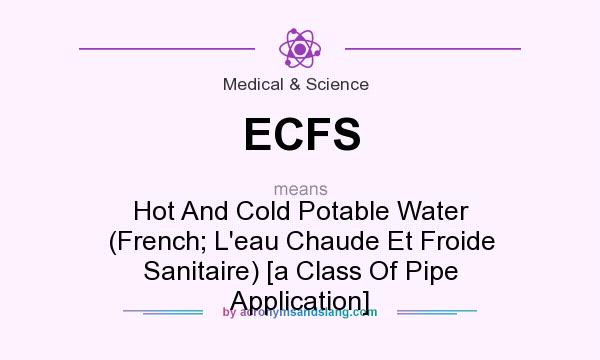 What does ECFS mean? It stands for Hot And Cold Potable Water (French; L`eau Chaude Et Froide Sanitaire) [a Class Of Pipe Application]