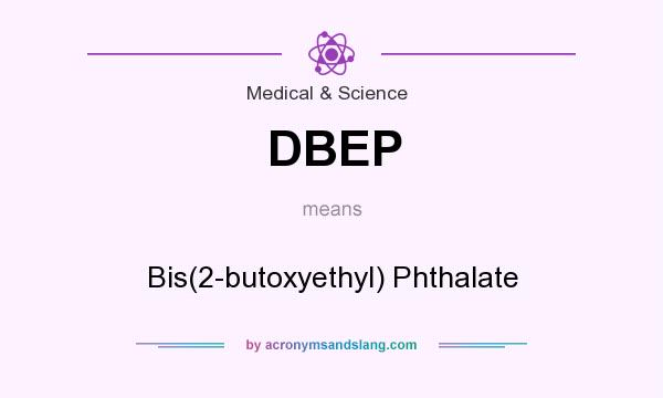 What does DBEP mean? It stands for Bis(2-butoxyethyl) Phthalate