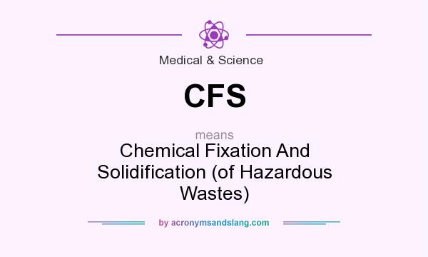 What does CFS mean? It stands for Chemical Fixation And Solidification (of Hazardous Wastes)