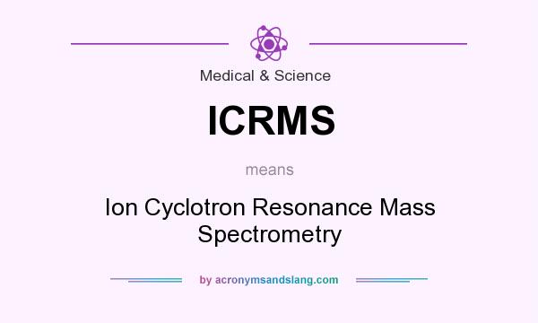 What does ICRMS mean? It stands for Ion Cyclotron Resonance Mass Spectrometry