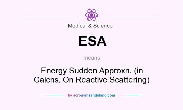What does ESA mean? It stands for Energy Sudden Approxn. (in Calcns. On Reactive Scattering)
