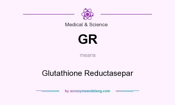 What does GR mean? It stands for Glutathione Reductasepar