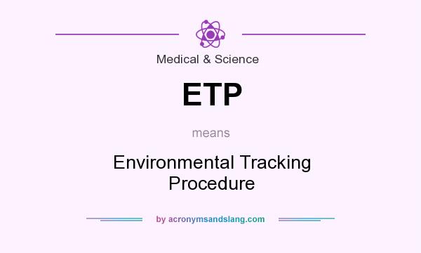 What does ETP mean? It stands for Environmental Tracking Procedure