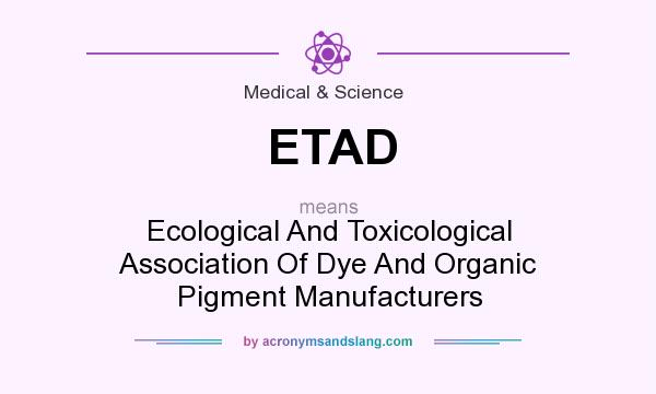 What does ETAD mean? It stands for Ecological And Toxicological Association Of Dye And Organic Pigment Manufacturers